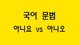  [혼동하기 쉬운 말] 아니요 VS 아니오
