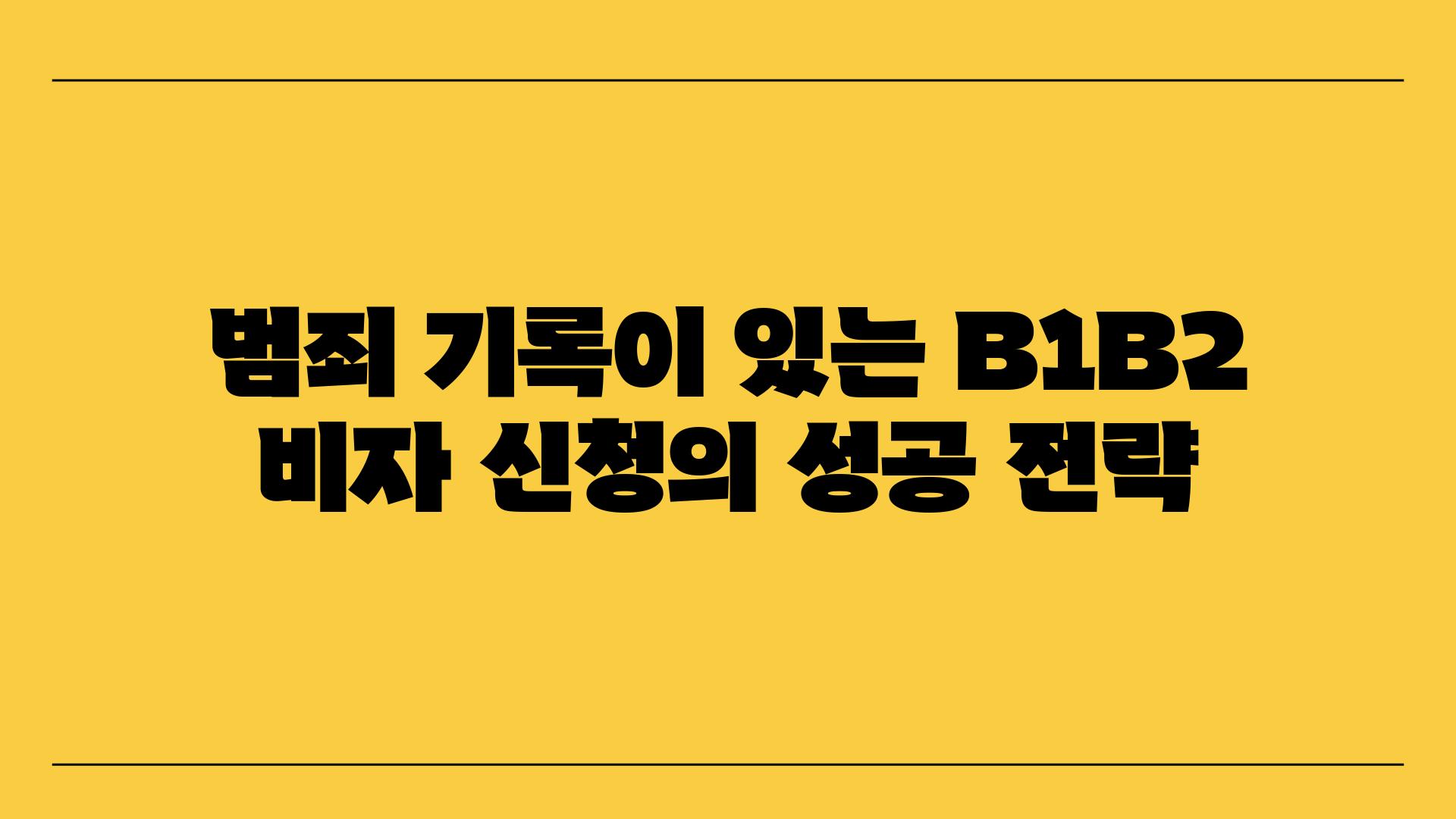 범죄 기록이 있는 B1B2 비자 신청의 성공 전략