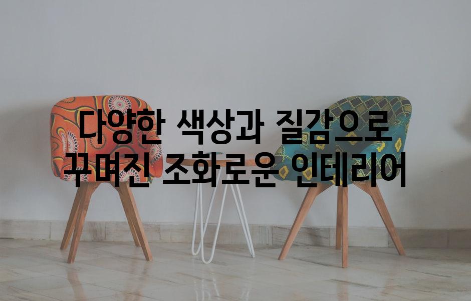 다양한 색상과 질감으로 꾸며진 조화로운 인테리어