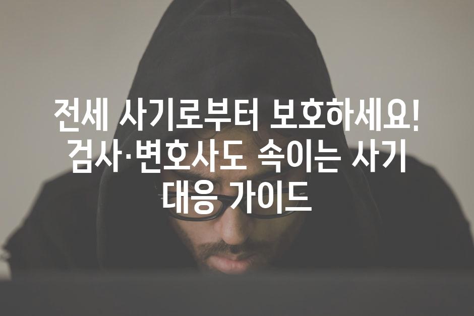 전세 사기로부터 보호하세요! 검사·변호사도 속이는 사기 대응 가이드