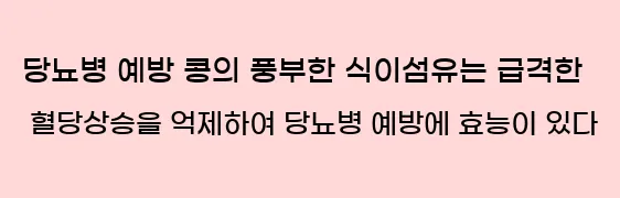  6. 당뇨병 예방 콩의 풍부한 식이섬유는 급격한 혈당상승을 억제하여 당뇨병 예방에 효능이 있다.