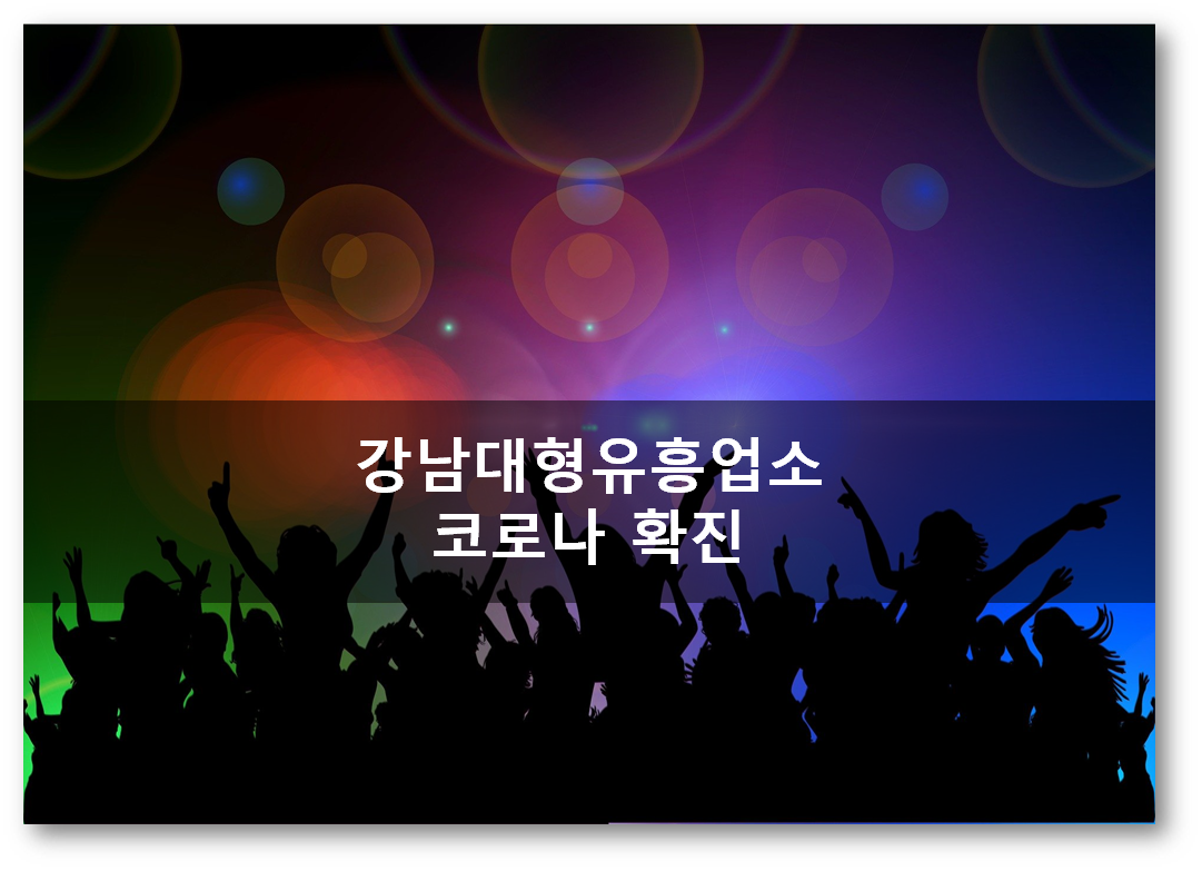  [주요뉴스]국내입국외국인  해외 강제 추방과 강남대형유흥업소 코로나19 확진자 발생