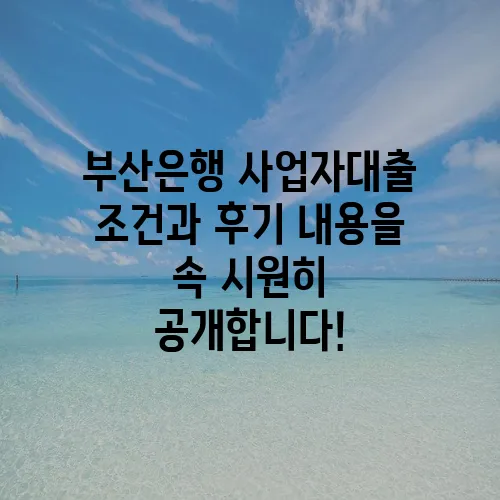 부산은행 사업자대출 조건과 후기 내용을 속 시원히 공개합니다!