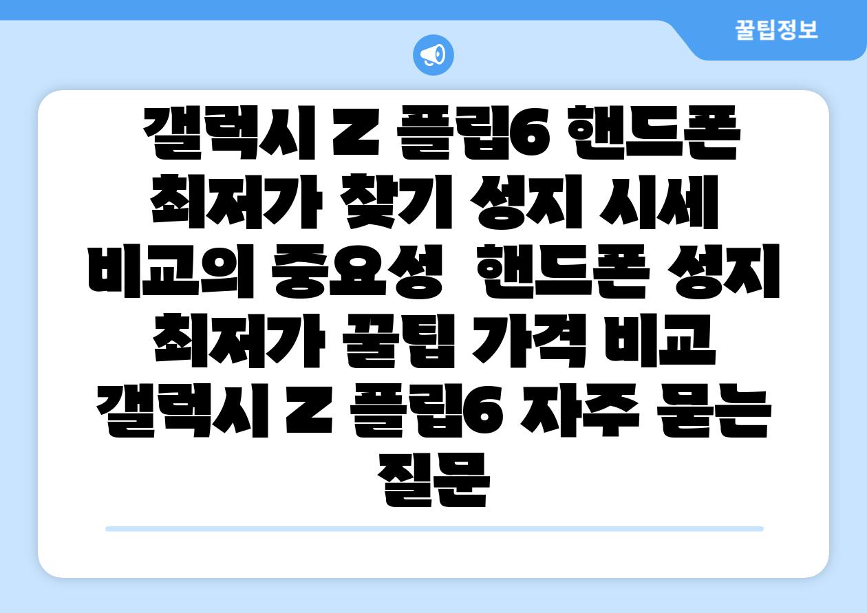  갤럭시 Z 플립6 핸드폰 최저가 찾기 성지 시세 비교의 중요성  핸드폰 성지 최저가 꿀팁 가격 비교 갤럭시 Z 플립6 자주 묻는 질문