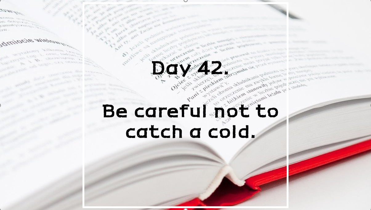  Day 42. Be careful not to catch a cold.
