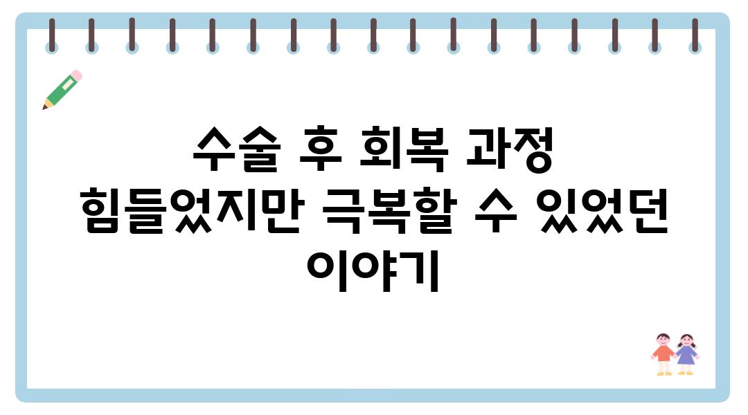 수술 후 회복 과정 힘들었지만 극복할 수 있었던 이야기