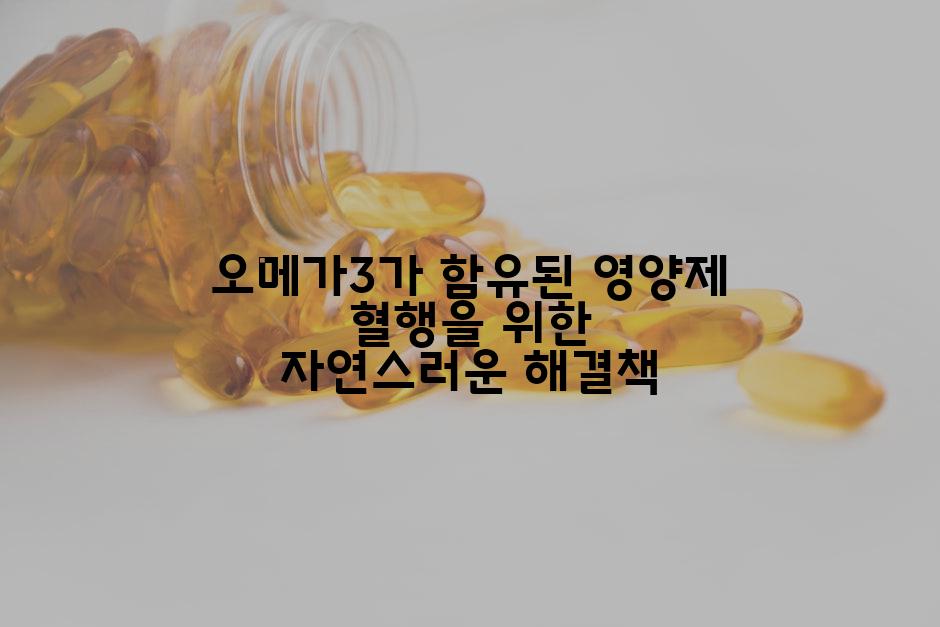 오메가3가 함유된 영양제 혈행을 위한 자연스러운 해결책