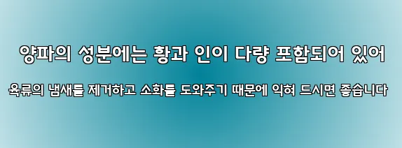  양파의 성분에는 황과 인이 다량 포함되어 있어 육류의 냄새를 제거하고 소화를 도와주기 때문에 익혀 드시면 좋습니다