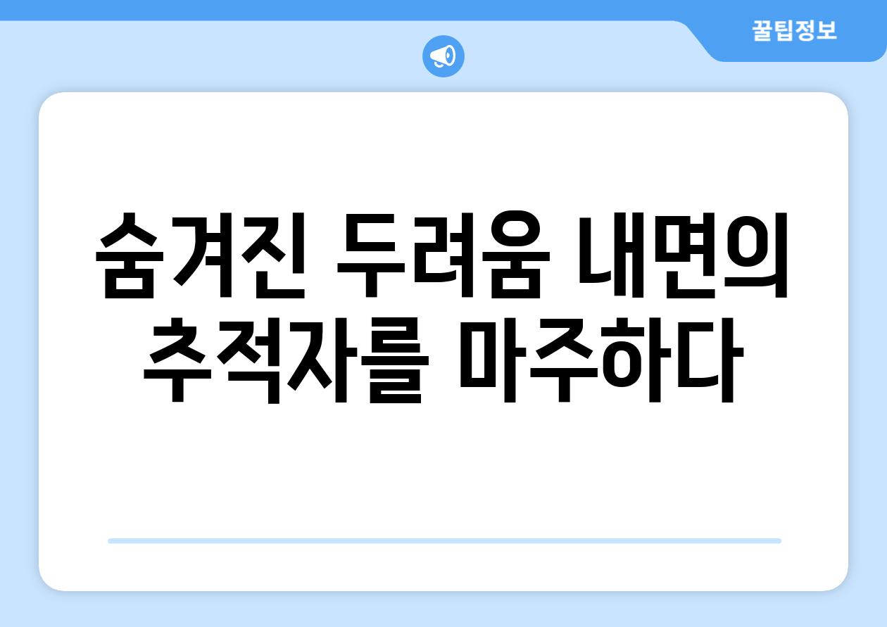 숨겨진 두려움 내면의 추적자를 마주하다