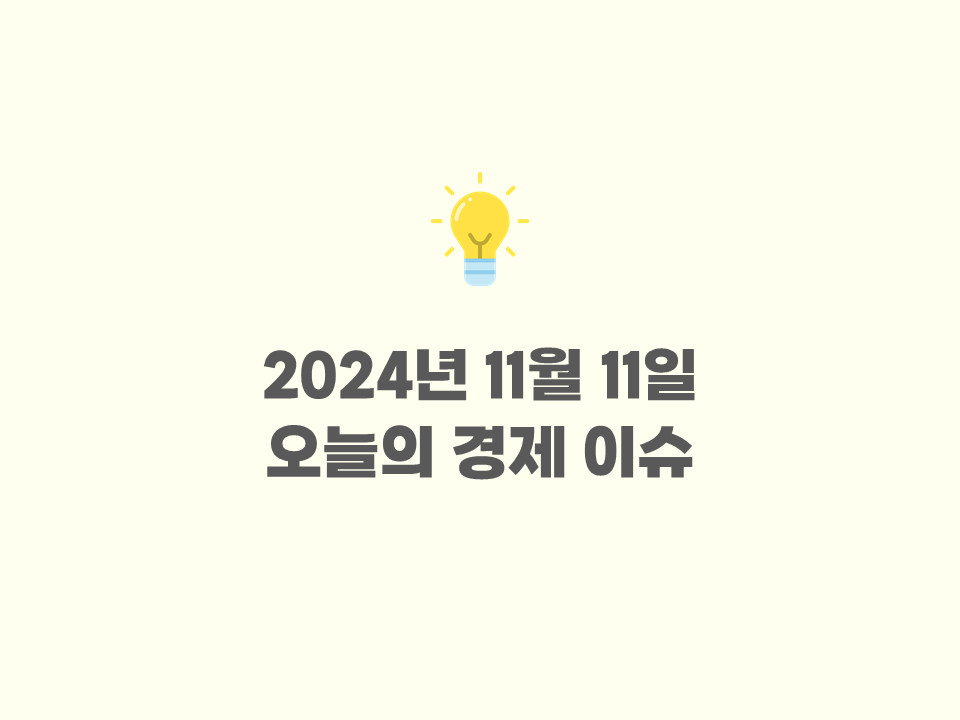 2024년 11월 11일 - 오늘의 주요 경제뉴스 / 세계 경제 이슈
