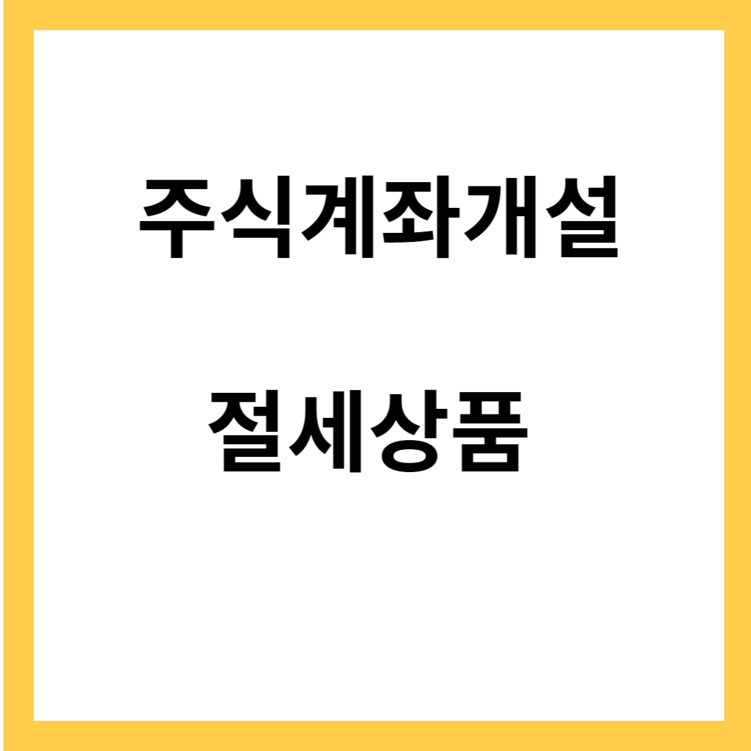 주식계좌 개설- 절세혜택 상품 알아보아요.