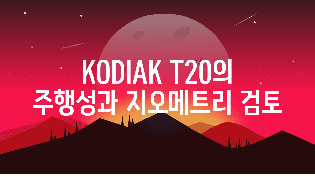 KODIAK T20의 주행성과 지오메트리 검토