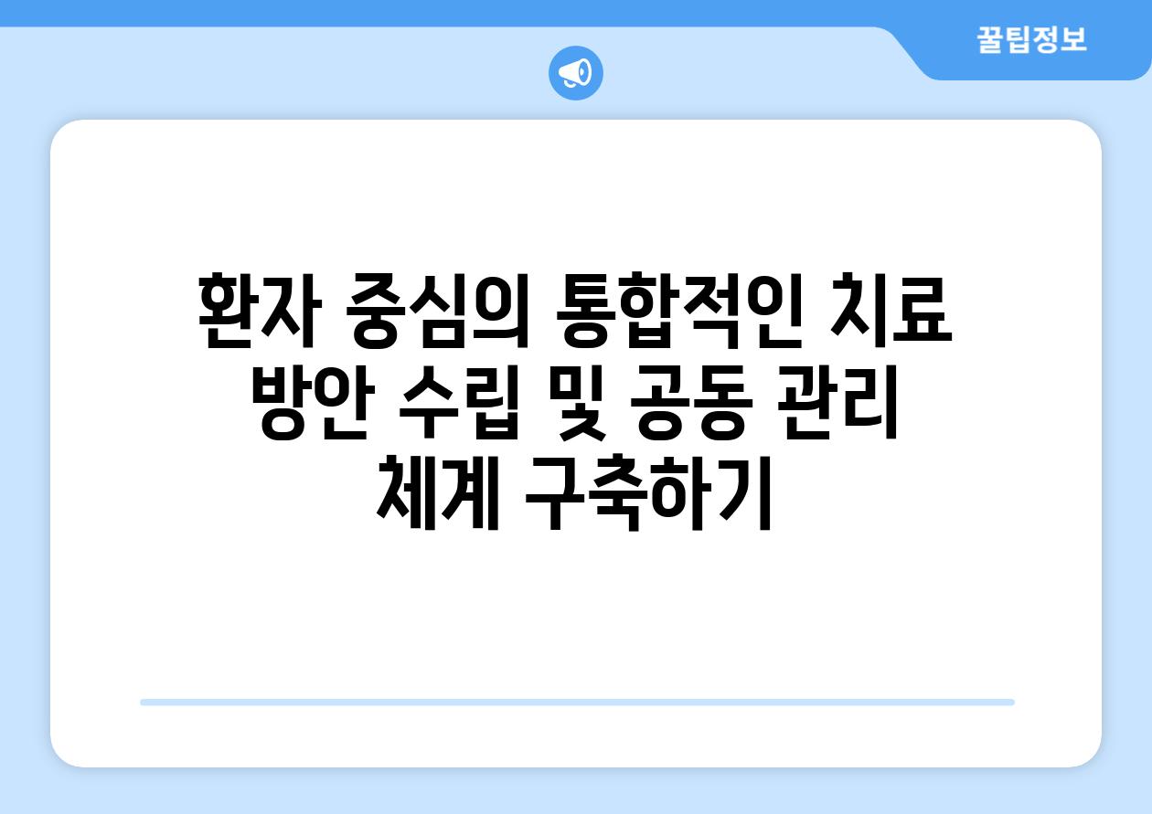 환자 중심의 통합적인 치료 방안 수립 및 공동 관리 체계 구축하기