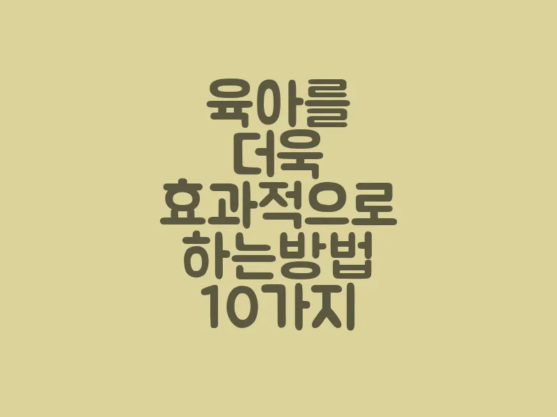 육아를 더욱 효과적으로 하는 방법 10가지