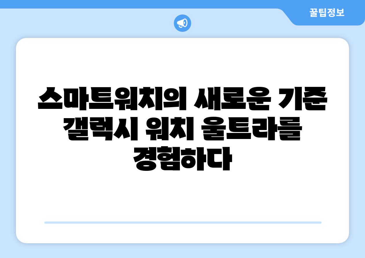 스마트워치의 새로운 기준 갤럭시 워치 울트라를 경험하다