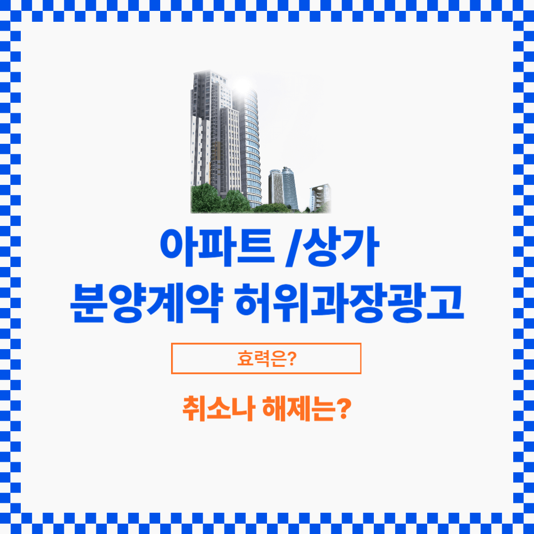 상가나 아파트 분양계약에 허위 과장광고가 많이 발생합니다. 이 경우 취소나 해제는 가능할까요?