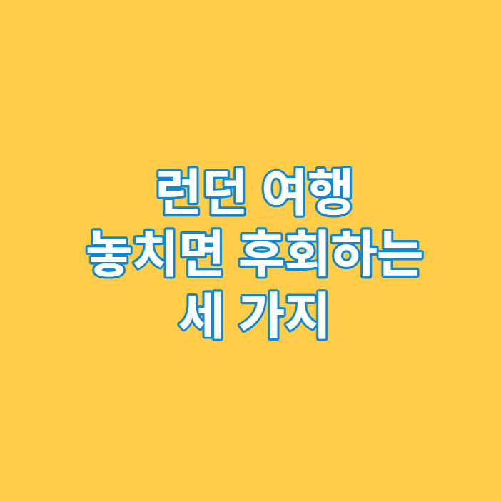 런던 여행 놓치면 후회하는 세 가지