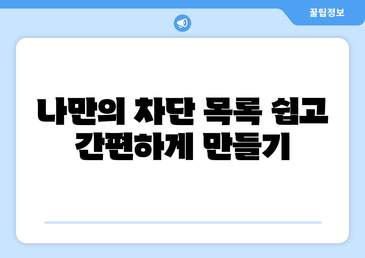 나만의 차단 목록 쉽고 간편하게 만들기