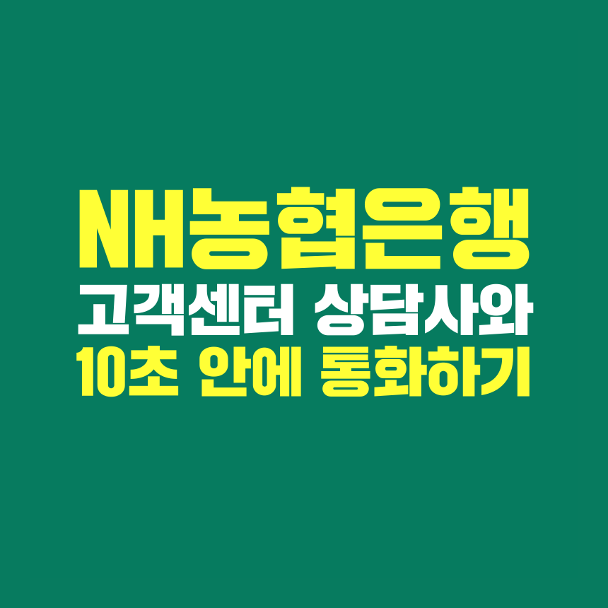  [고객쎈타 공략집] NH농협은행, 10초 안에 고객센터 상담직원과 통화하는 방법, 꿀팁을 정리해 보았습니다.
