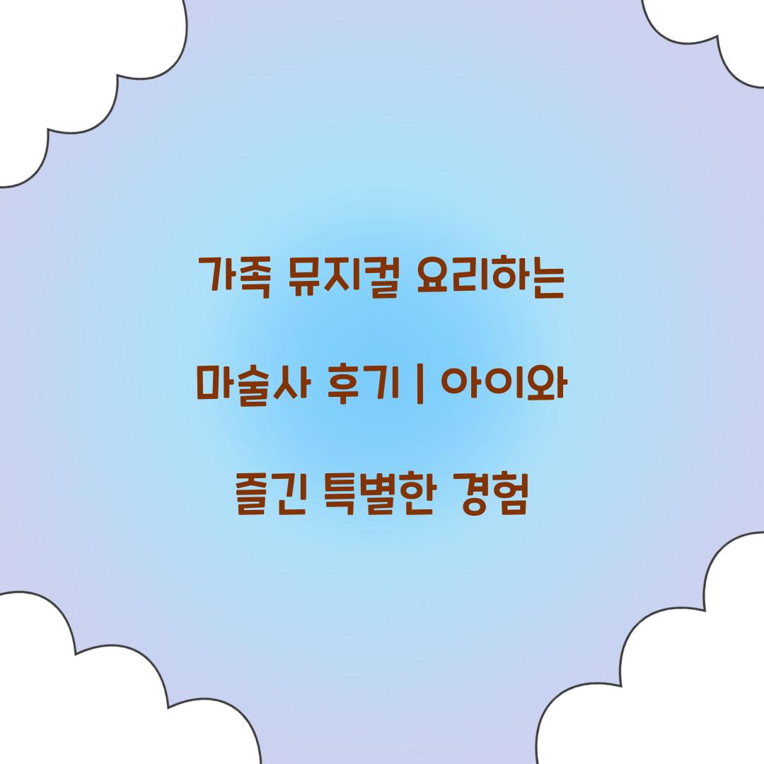 가족 뮤지컬 요리하는 마술사 후기