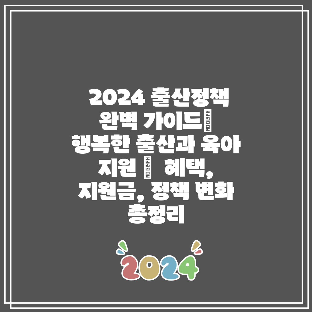  2024 출산정책 완벽 가이드 행복한 출산과 육아 지