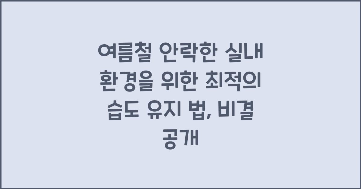여름철 안락한 실내 환경을 위한 최적의 습도 유지 법