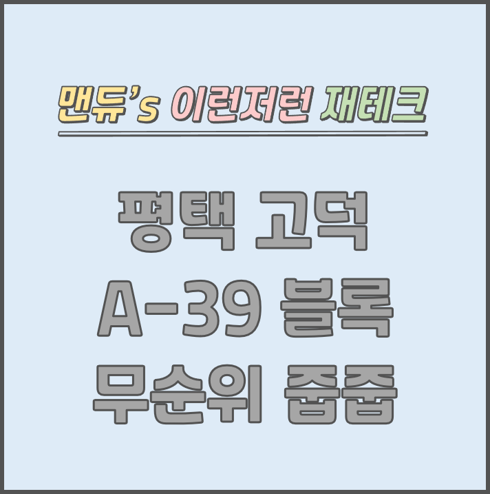  [맨듀's 줍줍 한장정리] 평택 고덕 A-39블록 무순위청약 모집공고 (총정리, 분양일정, 분양가, 규제, 전매제한, 실거주의무, 재당첨제한, 평면도, 배치도, 모델하우스)