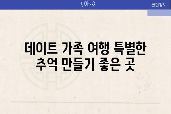 데이트 가족 여행 특별한 추억 만들기 좋은 곳