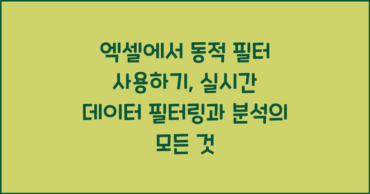 엑셀에서 동적 필터 사용하기: 실시간 데이터 필터링과 분석