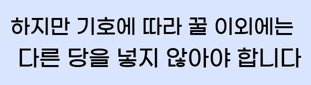  하지만 기호에 따라 꿀 이외에는 다른 당을 넣지 않아야 합니다