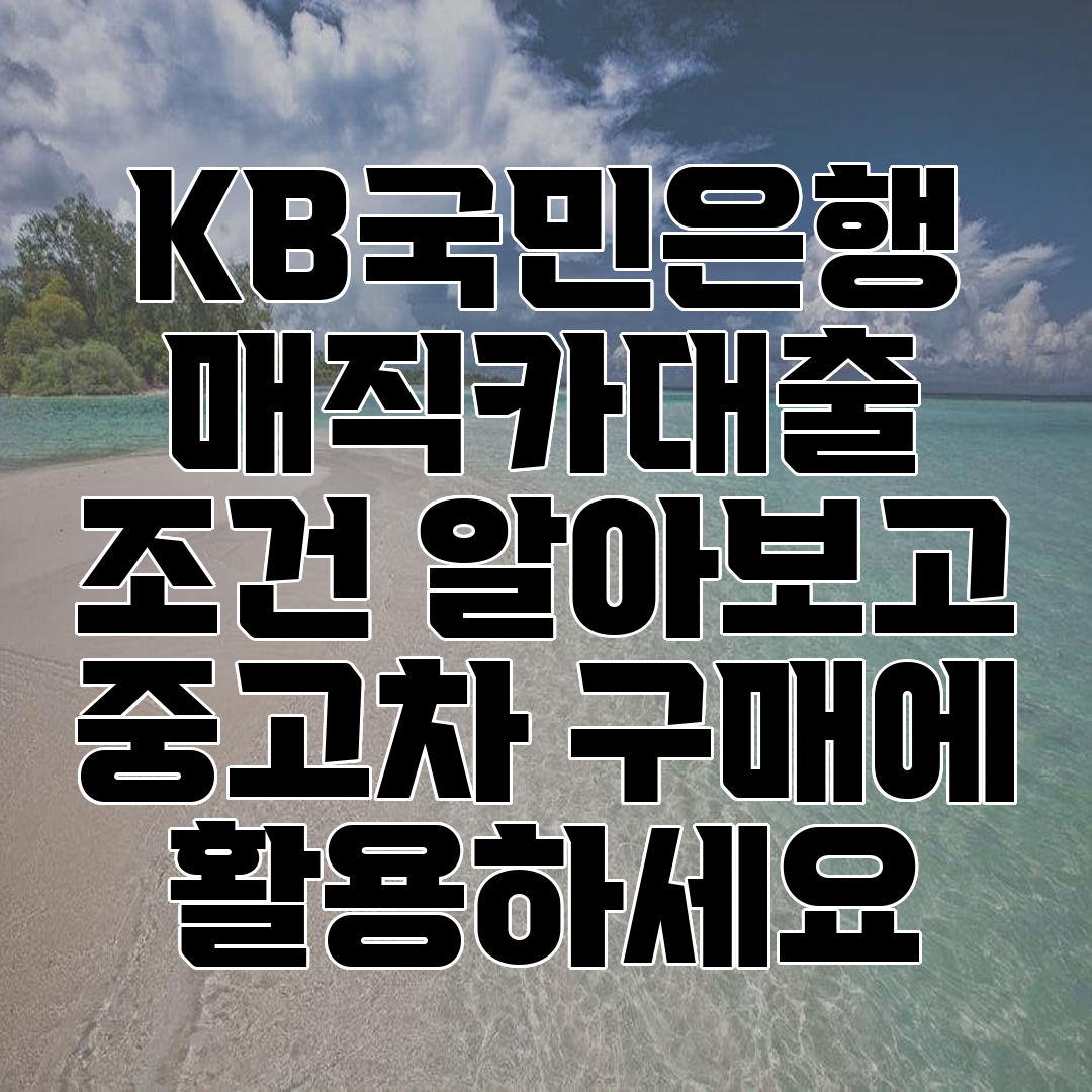 KB국민은행 매직카대출 조건 알아보고 중고차 구매에 활용하세요