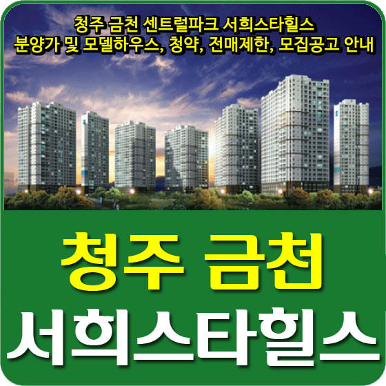  청주 금천 센트럴파크 서희스타힐스 분양가 및 모델하우스, 청약, 전매제한, 모집공고 안내