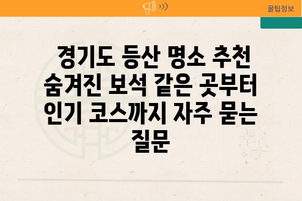  경기도 등산 명소 추천  숨겨진 보석 같은 곳부터 인기 코스까지 자주 묻는 질문