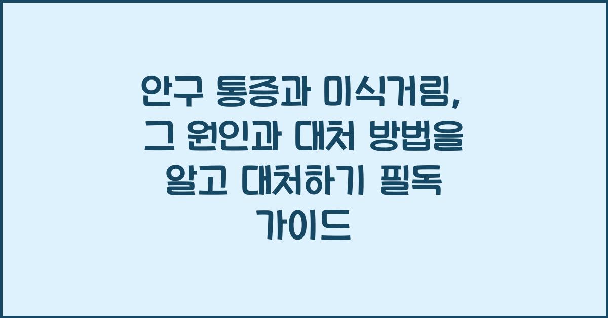 안구 통증과 미식거림, 그 원인과 대처 방법을 알고 대처하기!