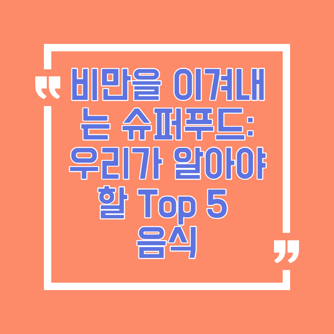 비만을 이겨내는 슈퍼푸드: 우리가 알아야할 Top 5 음식