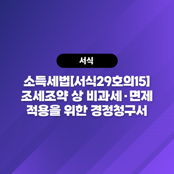  소득세법[서식29호의15] 조세조약 상 비과세·면제 적용을 위한 경정청구서 다운로드