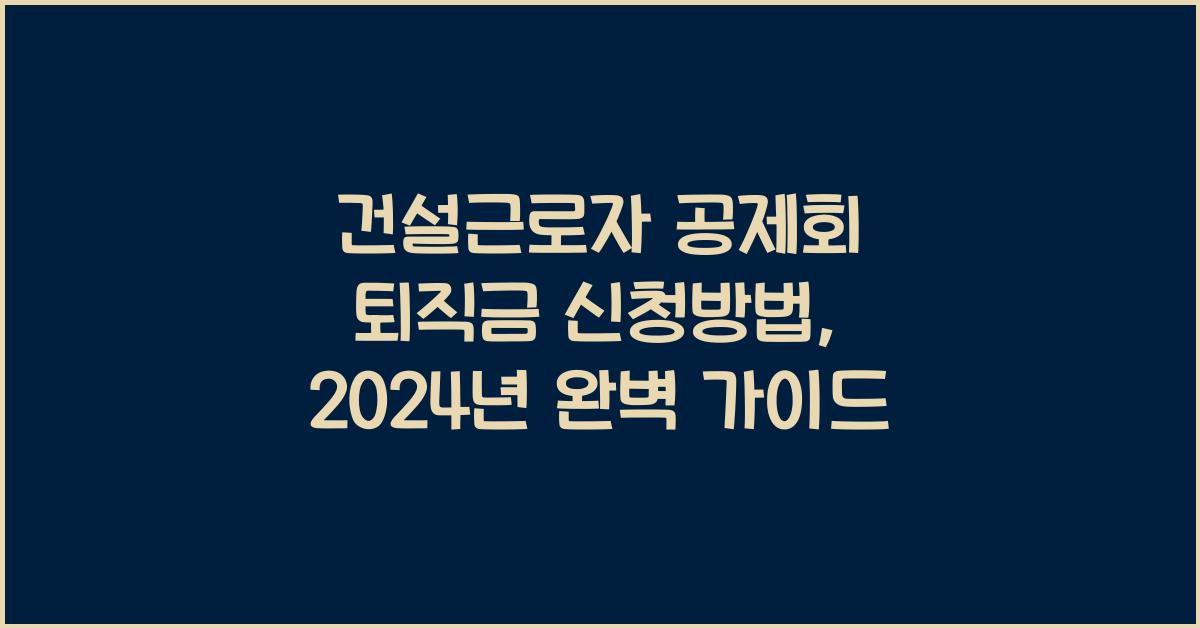 건설근로자 공제회 퇴직금 신청방법