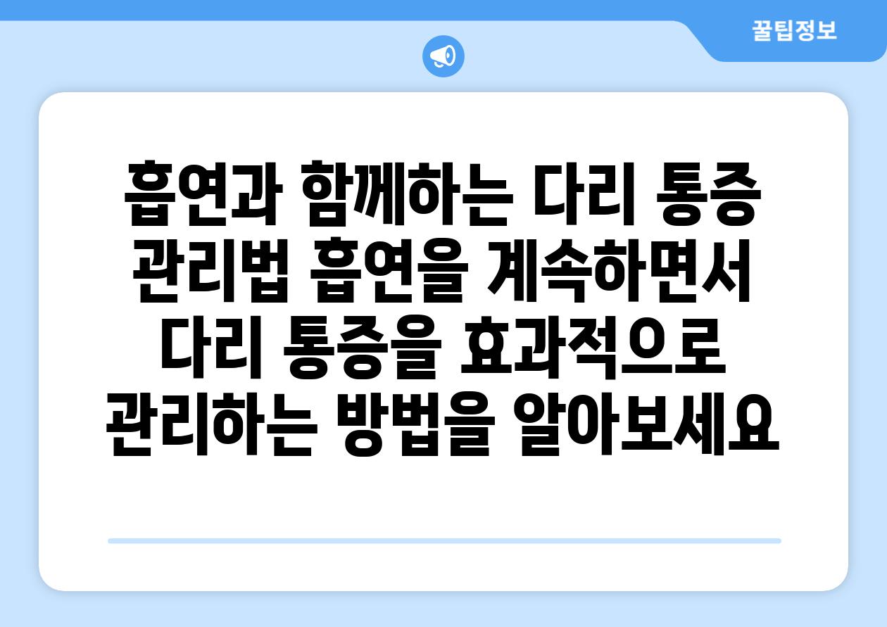 흡연과 함께하는 다리 통증 관리법 흡연을 계속하면서 다리 통증을 효과적으로 관리하는 방법을 알아보세요