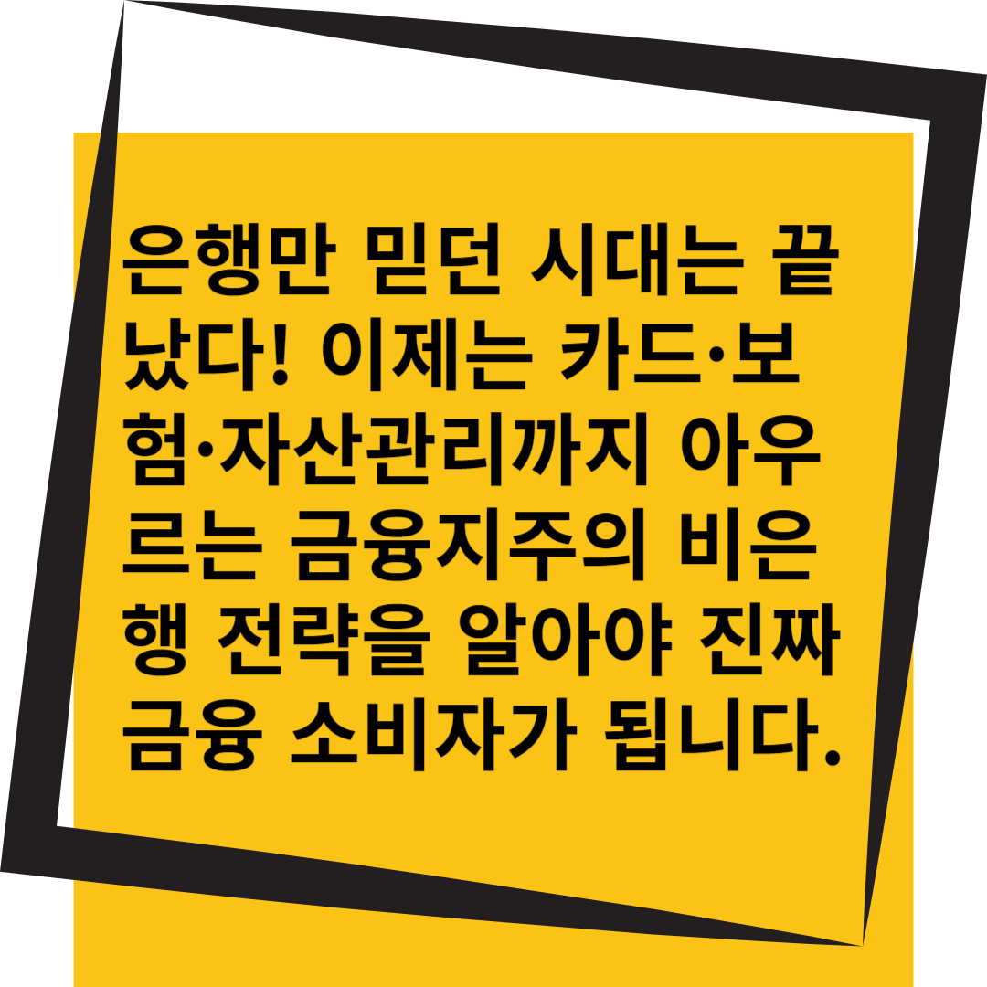 “은행만 믿던 시대는 끝났다! 이제는 카드·보험·자산관리까지 아우르는 금융지주의 비은행 전략을 알아야 진짜 금융 소비자가 됩니다.”