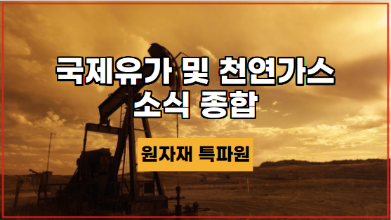  [국제유가] 국제유가 및 천연가스 소식 종합