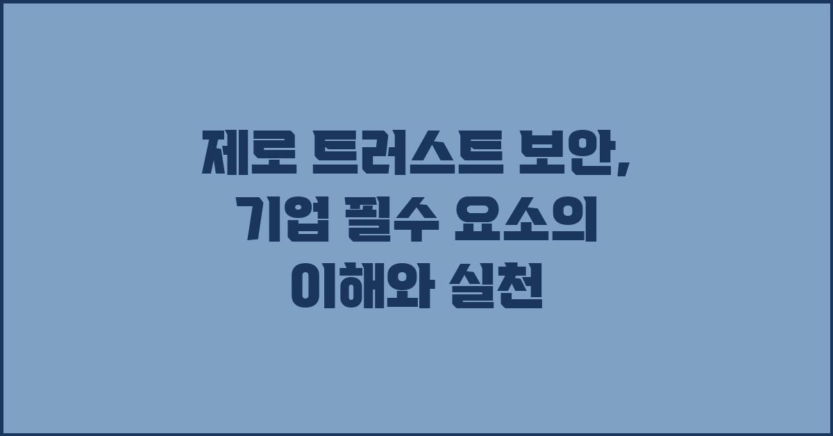 제로 트러스트 보안: 기업의 필수 요소