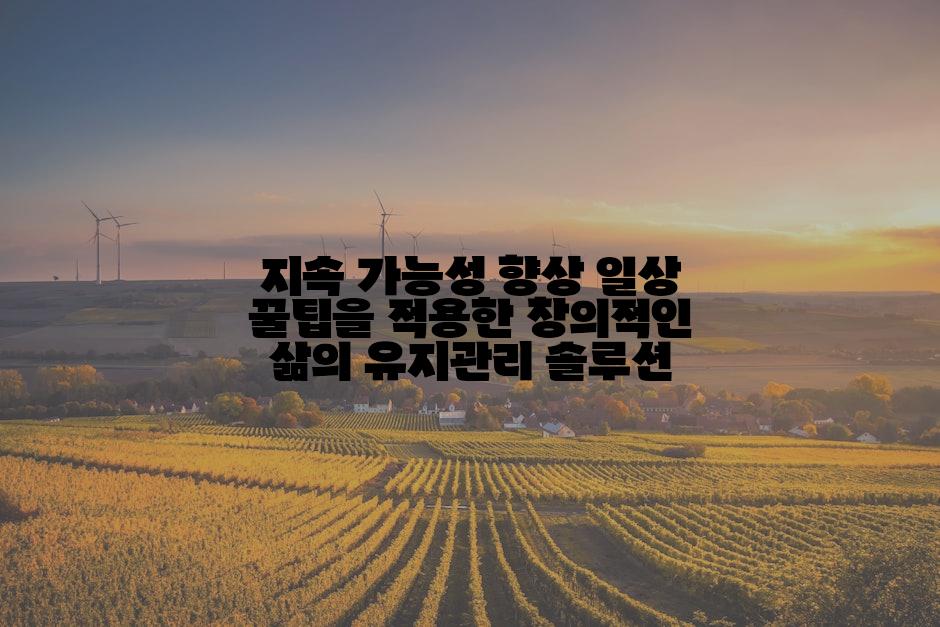 지속 가능성 향상 일상 꿀팁을 적용한 창의적인 삶의 유지관리 솔루션