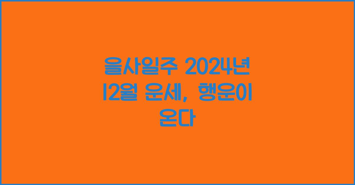 을사일주 2024년 12월 운세