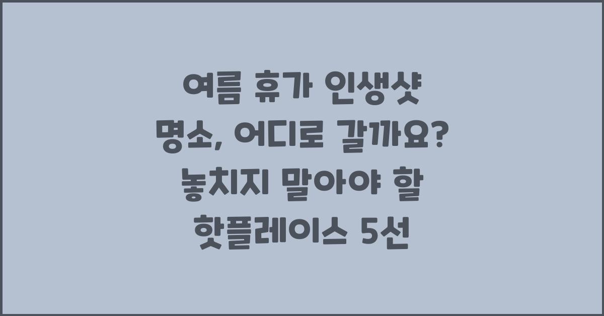 여름 휴가 인생샷 명소, 어디로 갈까요?