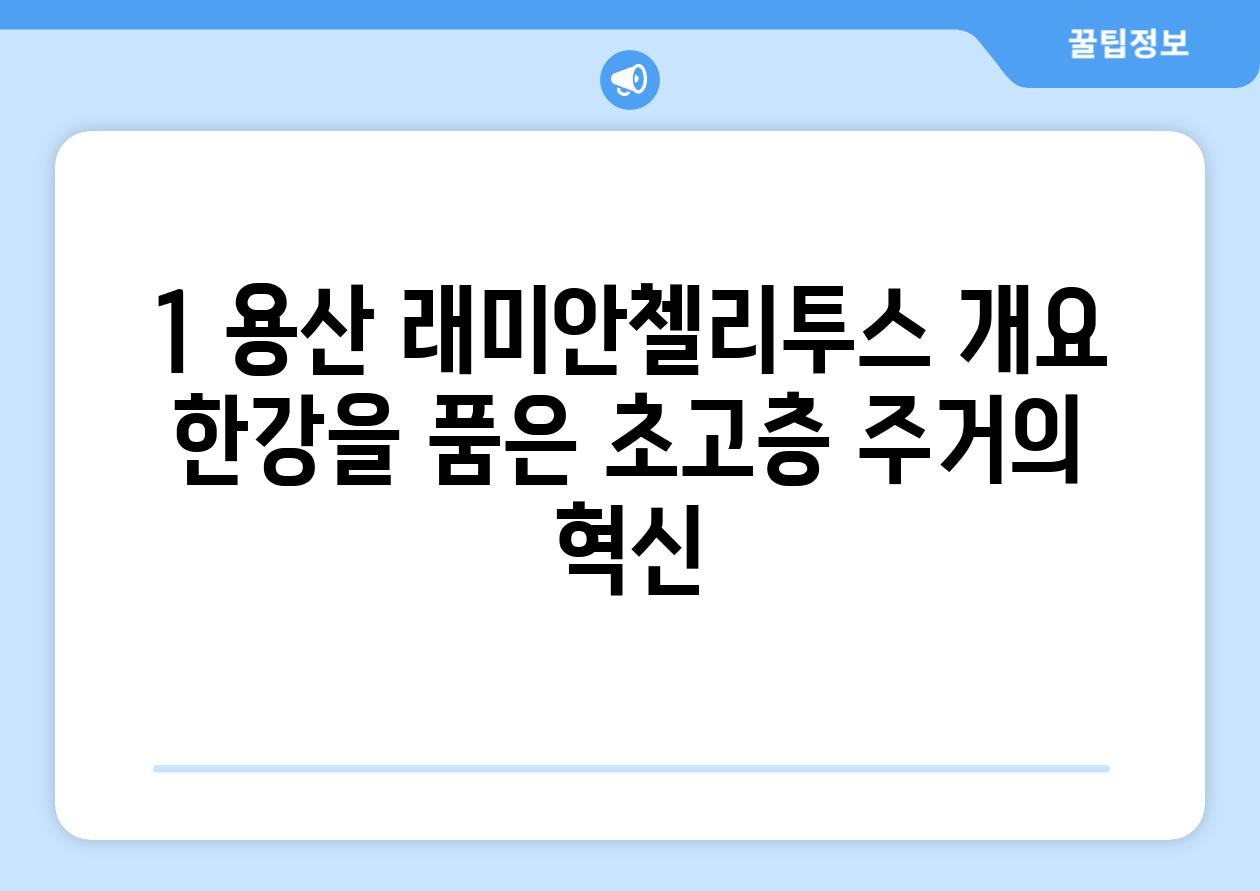 1. 용산 래미안첼리투스 개요: 한강을 품은 초고층 주거의 혁신