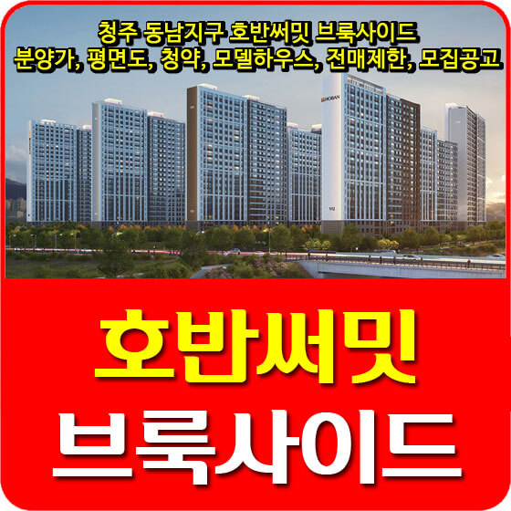  청주 동남지구 호반써밋 브룩사이드 분양가 및 평면도, 청약, 모델하우스, 전매제한, 모집공고 안내