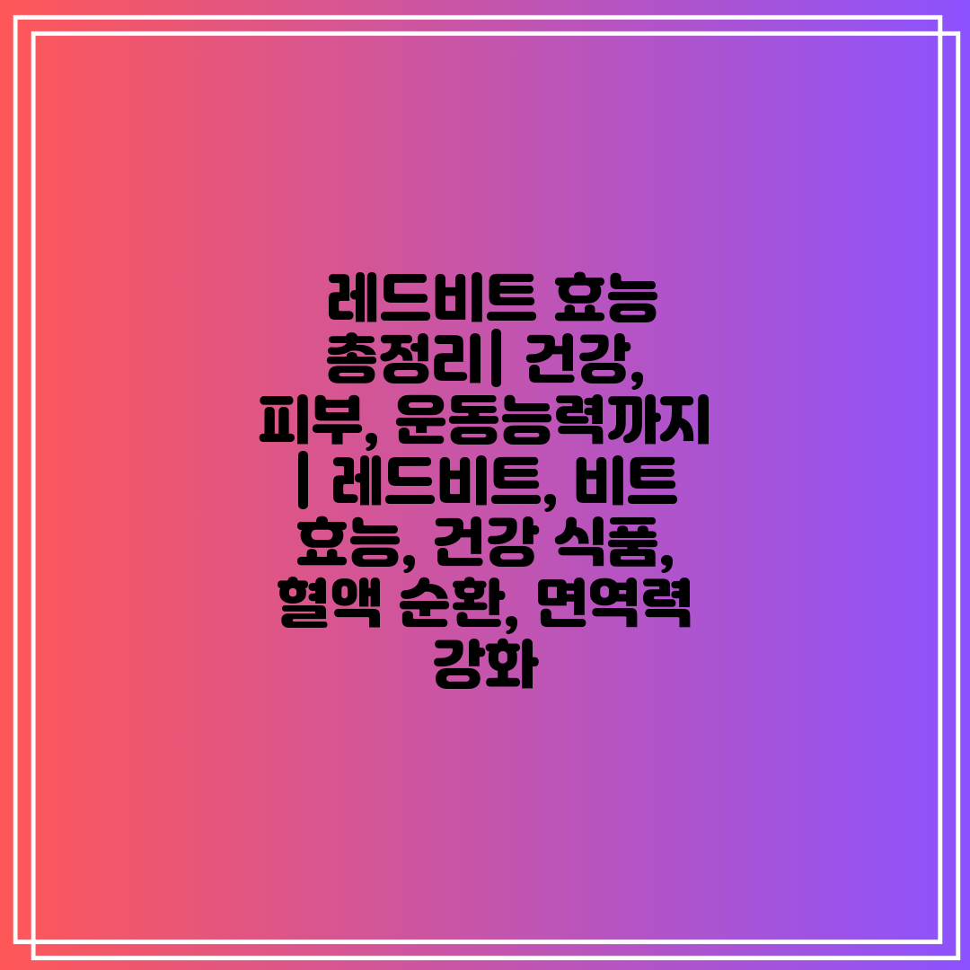  레드비트 효능 총정리 건강, 피부, 운동능력까지  레