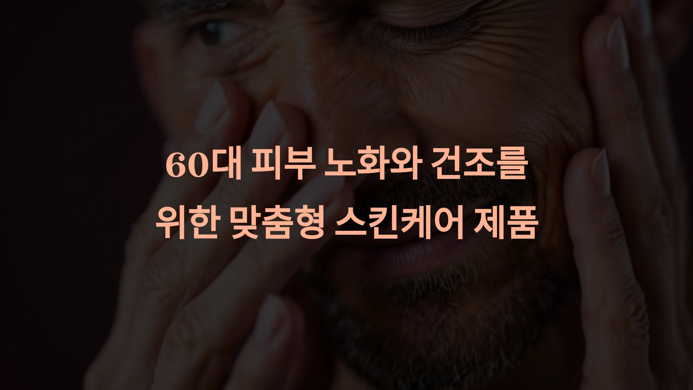 60대 남성을 위한 스킨케어 제품 추천: 노화와 건조를 효과적으로 관리하는 방법