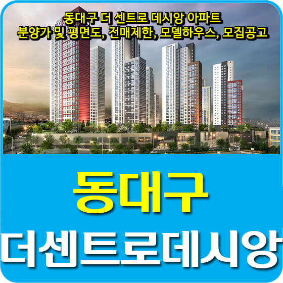 동대구 더센트로 데시앙 아파트 분양가 및 평면도, 전매제한, 모델하우스, 모집공고 안내