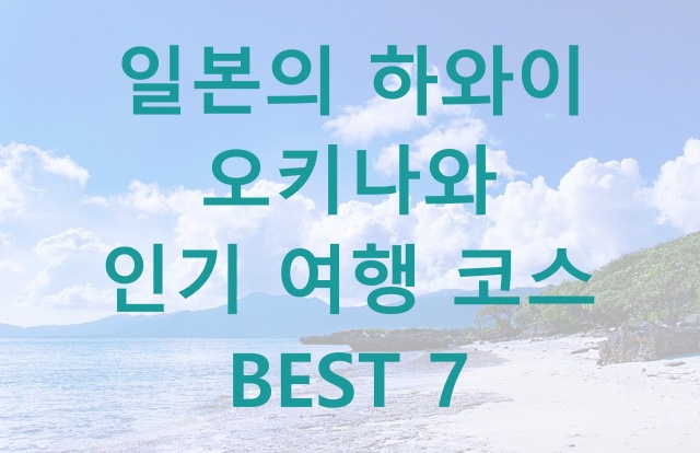  일본의 하와이 오키나와 인기 여행 코스 BEST 7